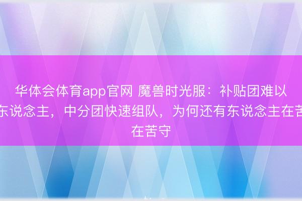 华体会体育app官网 魔兽时光服：补贴团难以组东说念主，中分团快速组队，为何还有东说念主在苦守
