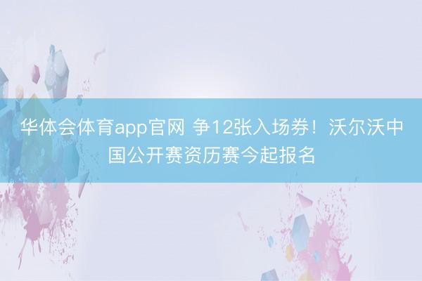 华体会体育app官网 争12张入场券！沃尔沃中国公开赛资历赛今起报名