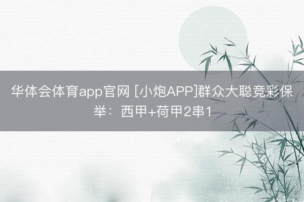 华体会体育app官网 [小炮APP]群众大聪竞彩保举：西甲+荷甲2串1