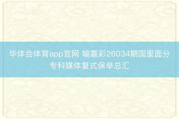 华体会体育app官网 输赢彩26034期国里面分专科媒体复式保举总汇