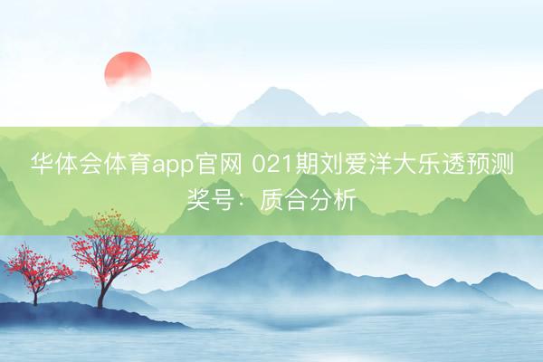 华体会体育app官网 021期刘爱洋大乐透预测奖号:质合分析