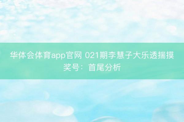 华体会体育app官网 021期李慧子大乐透揣摸奖号：首尾分析