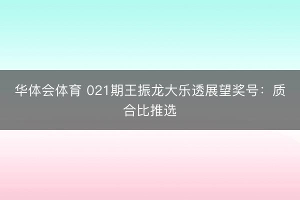 华体会体育 021期王振龙大乐透展望奖号:质合比推选
