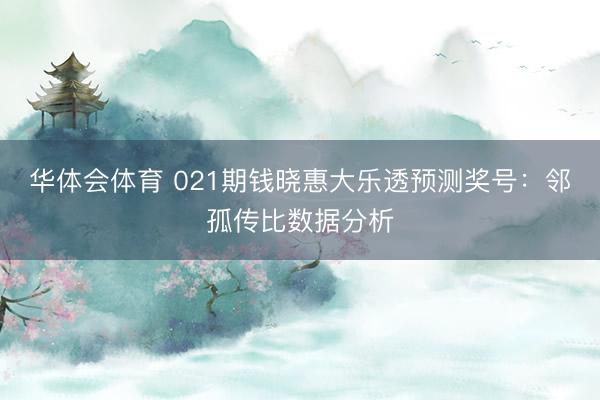 华体会体育 021期钱晓惠大乐透预测奖号:邻孤传比数据分析