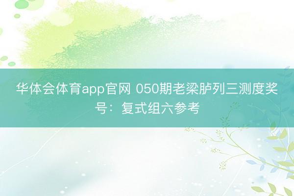 华体会体育app官网 050期老梁胪列三测度奖号：复式组六参考