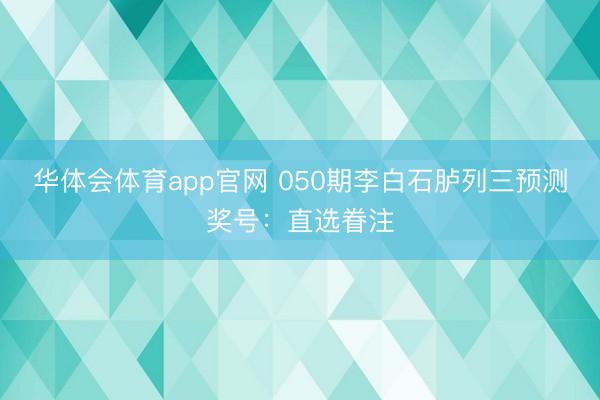 华体会体育app官网 050期李白石胪列三预测奖号:直选眷注