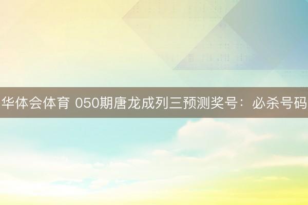 华体会体育 050期唐龙成列三预测奖号：必杀号码