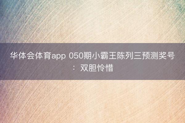 华体会体育app 050期小霸王陈列三预测奖号：双胆怜惜