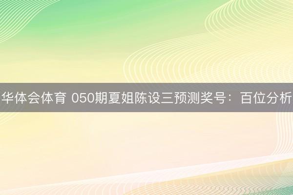 华体会体育 050期夏姐陈设三预测奖号：百位分析