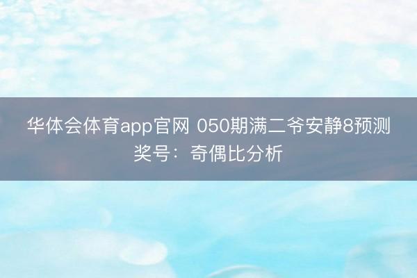 华体会体育app官网 050期满二爷安静8预测奖号：奇偶比分析