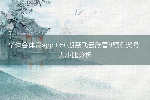 华体会体育app 050期聂飞云欣喜8预测奖号：大小比分析