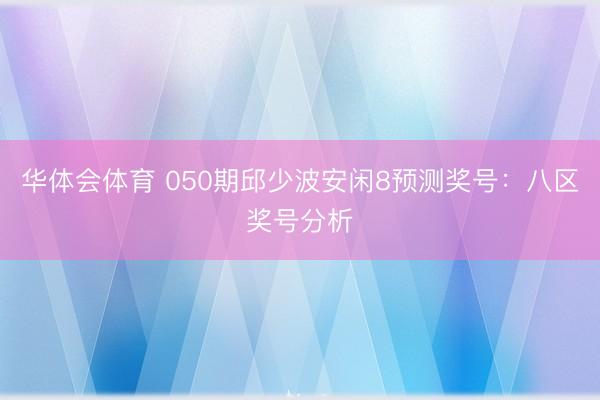 华体会体育 050期邱少波安闲8预测奖号:八区奖号分析