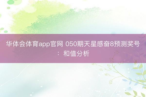 华体会体育app官网 050期天星感奋8预测奖号:和值分析