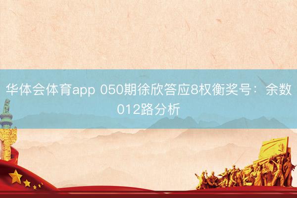 华体会体育app 050期徐欣答应8权衡奖号:余数012路分析