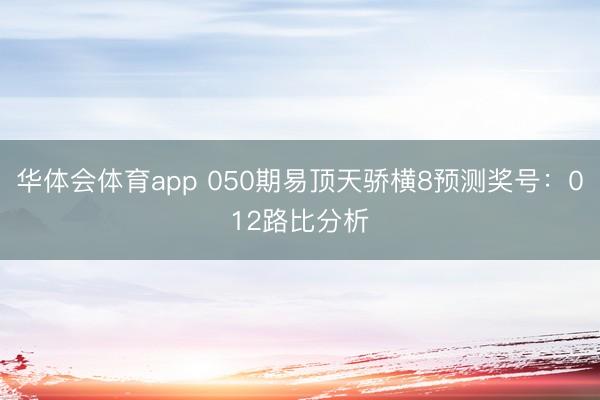 华体会体育app 050期易顶天骄横8预测奖号：012路比分析