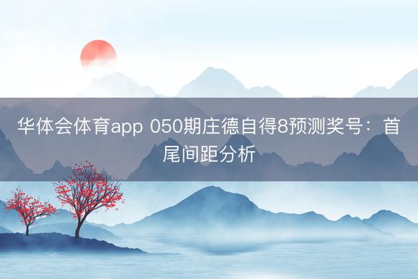 华体会体育app 050期庄德自得8预测奖号：首尾间距分析