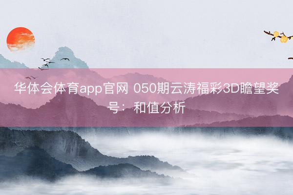 华体会体育app官网 050期云涛福彩3D瞻望奖号：和值分析