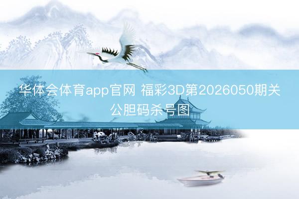 华体会体育app官网 福彩3D第2026050期关公胆码杀号图