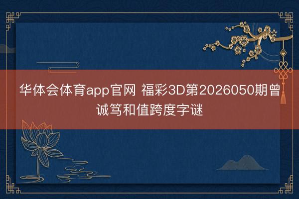 华体会体育app官网 福彩3D第2026050期曾诚笃和值跨度字谜