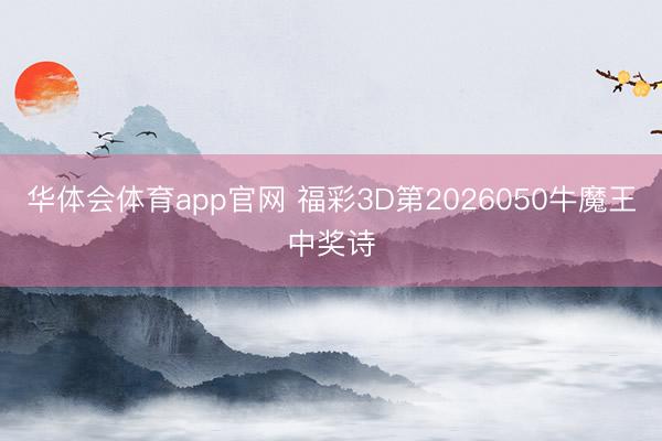 华体会体育app官网 福彩3D第2026050牛魔王中奖诗