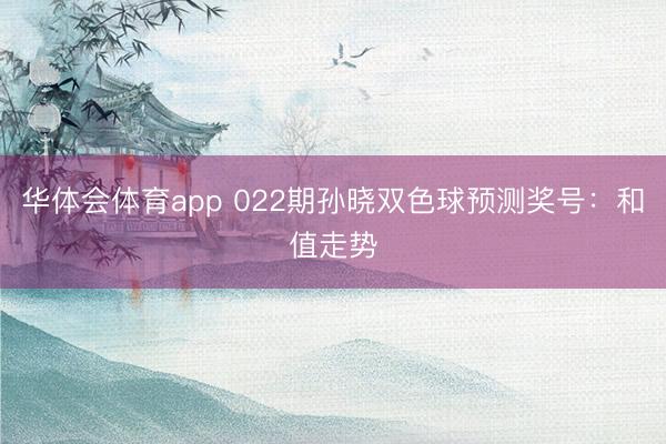 华体会体育app 022期孙晓双色球预测奖号:和值走势
