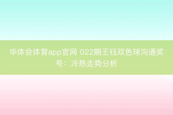 华体会体育app官网 022期王钰双色球沟通奖号:冷热走势分析