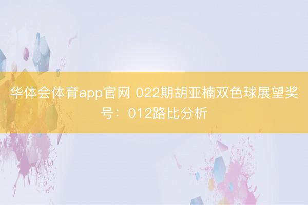 华体会体育app官网 022期胡亚楠双色球展望奖号：012路比分析