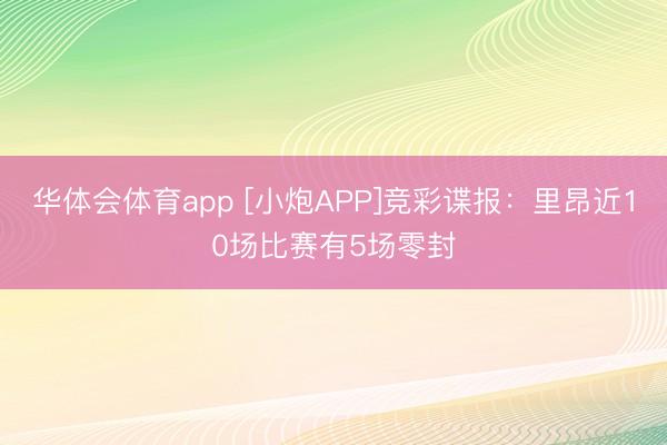 华体会体育app [小炮APP]竞彩谍报：里昂近10场比赛有5场零封