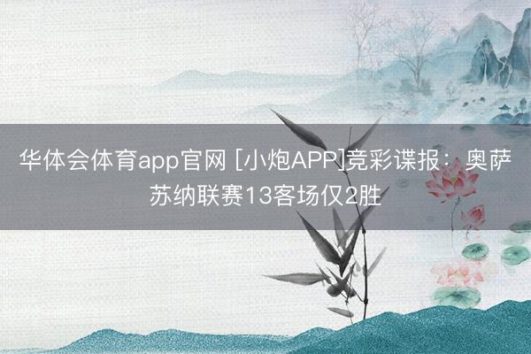 华体会体育app官网 [小炮APP]竞彩谍报：奥萨苏纳联赛13客场仅2胜