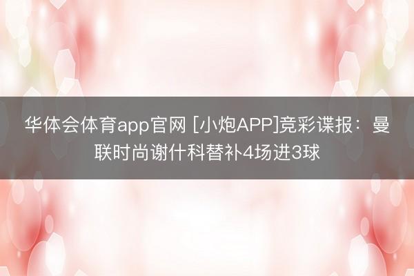 华体会体育app官网 [小炮APP]竞彩谍报：曼联时尚谢什科替补4场进3球