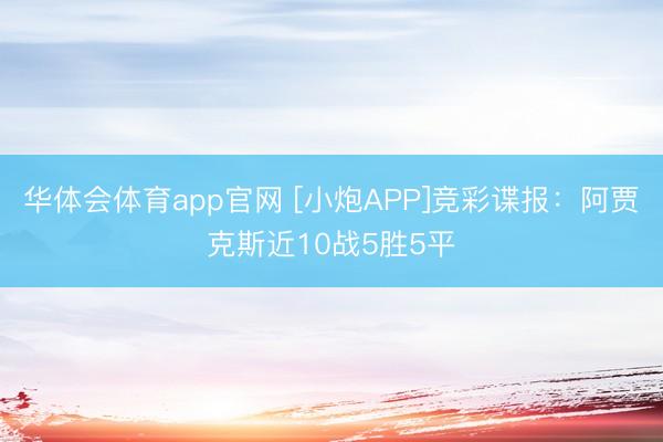 华体会体育app官网 [小炮APP]竞彩谍报：阿贾克斯近10战5胜5平