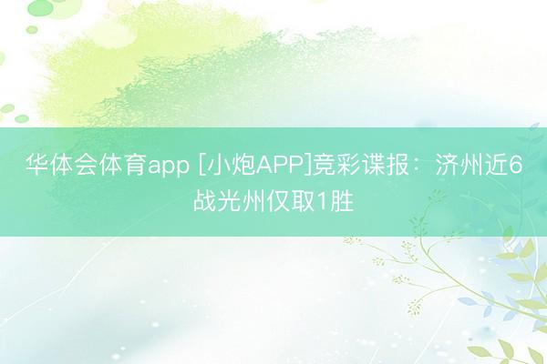 华体会体育app [小炮APP]竞彩谍报：济州近6战光州仅取1胜