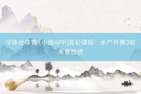 华体会体育 [小炮APP]竞彩谍报：水户开赛3轮未曾胜绩