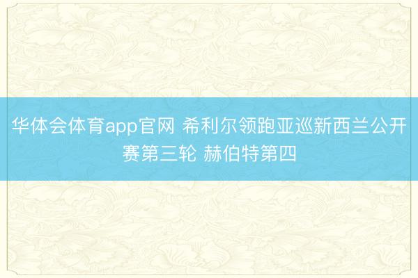 华体会体育app官网 希利尔领跑亚巡新西兰公开赛第三轮 赫伯特第四