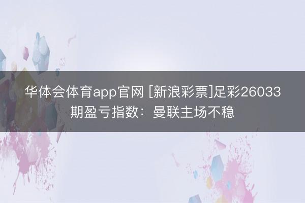 华体会体育app官网 [新浪彩票]足彩26033期盈亏指数：曼联主场不稳