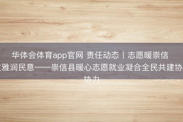 华体会体育app官网 责任动态丨志愿暖崇信 文雅润民意——崇信县暖心志愿就业凝合全民共建协力