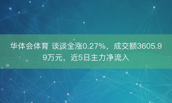 华体会体育 谈谈全涨0.27%，成交额3605.99万元，近5日主力净流入