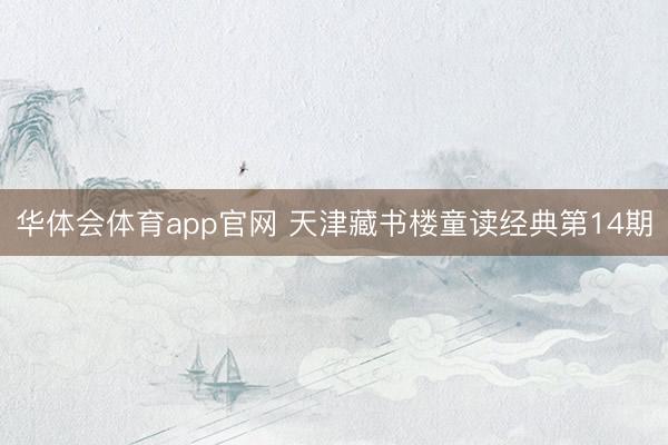 华体会体育app官网 天津藏书楼童读经典第14期