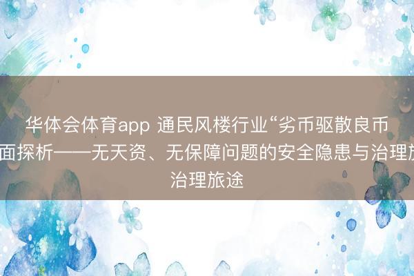 华体会体育app 通民风楼行业“劣币驱散良币”局面探析——无天资、无保障问题的安全隐患与治理旅途