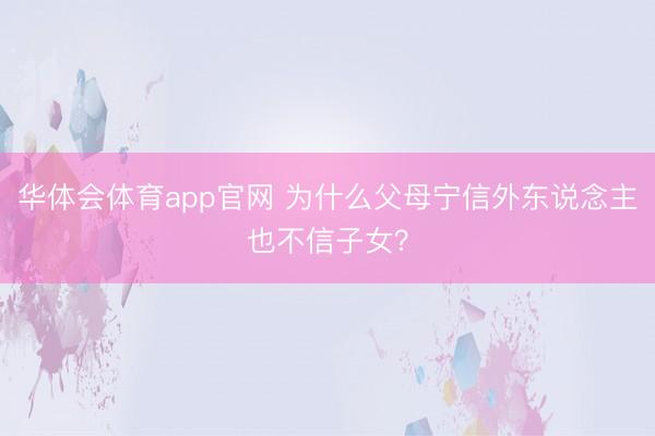 华体会体育app官网 为什么父母宁信外东说念主也不信子女?