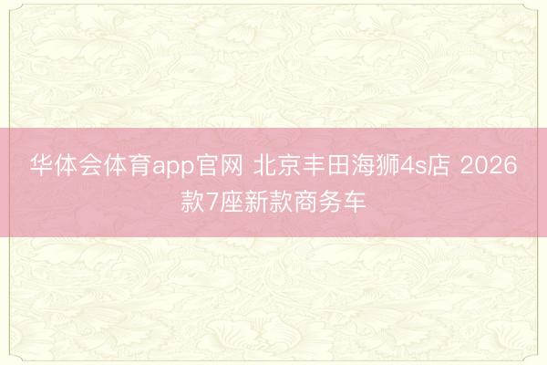 华体会体育app官网 北京丰田海狮4s店 2026款7座新款商务车