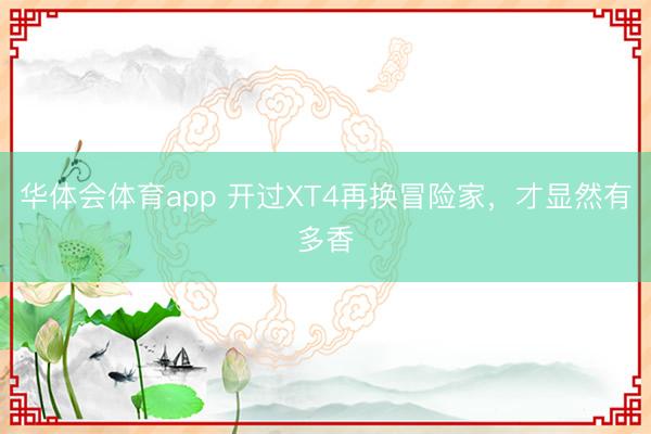 华体会体育app 开过XT4再换冒险家,才显然有多香