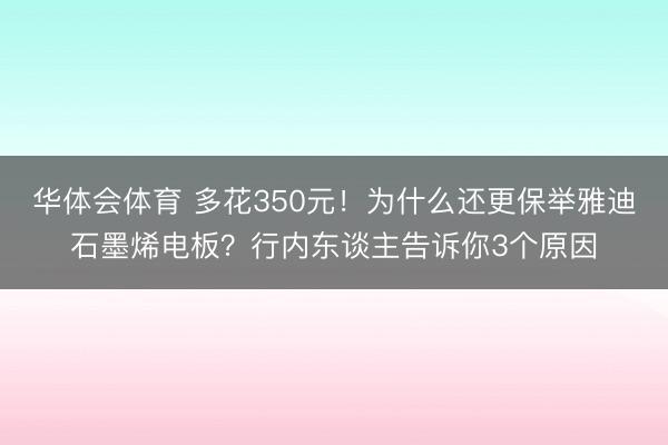 华体会体育 多花350元！为什么还更保举雅迪石墨烯电板？行内东谈主告诉你3个原因
