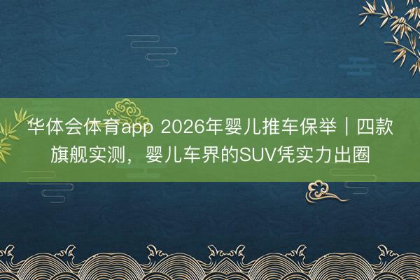 华体会体育app 2026年婴儿推车保举｜四款旗舰实测，婴儿车界的SUV凭实力出圈