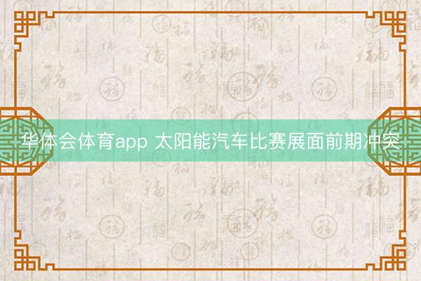 华体会体育app 太阳能汽车比赛展面前期冲突