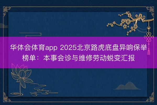 华体会体育app 2025北京路虎底盘异响保举榜单：本事会诊与维修劳动蜕变汇报