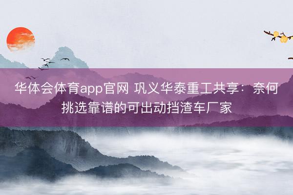华体会体育app官网 巩义华泰重工共享:奈何挑选靠谱的可出动挡渣车厂家