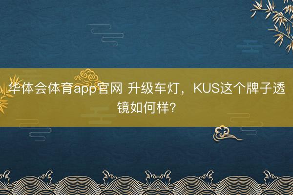 华体会体育app官网 升级车灯,KUS这个牌子透镜如何样?