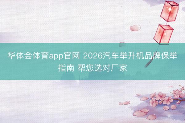 华体会体育app官网 2026汽车举升机品牌保举指南 帮您选对厂家