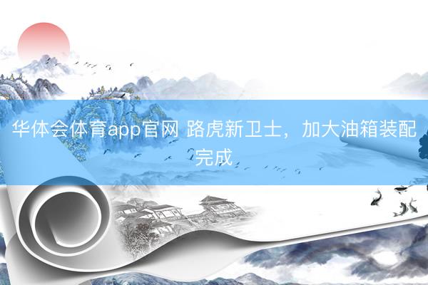 华体会体育app官网 路虎新卫士，加大油箱装配完成
